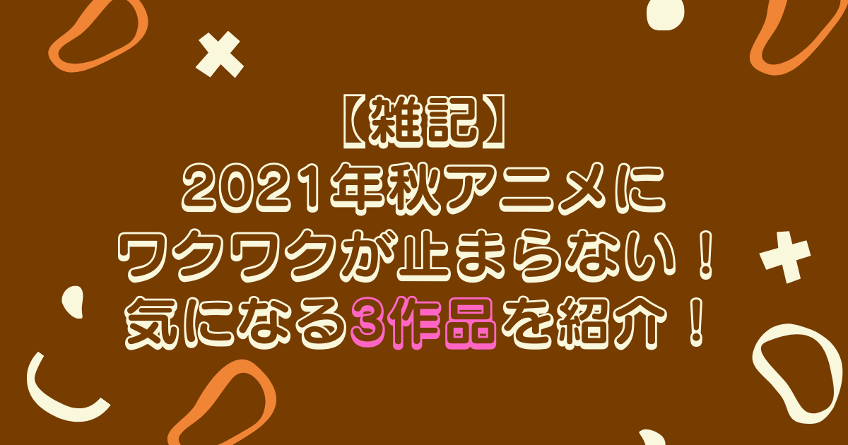 雑記 21年秋アニメにワクワクが止まらない 気になる3作品を紹介 やまさごブログ